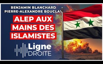 Syrie : Alep tombée dans l&rsquo;enfer de l&rsquo;islamisme – Benjamin Blanchard et Pierre-Alexandre Bouclay