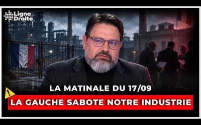 Quand la gauche sabote l’industrie française – La matinale du 17 septembre